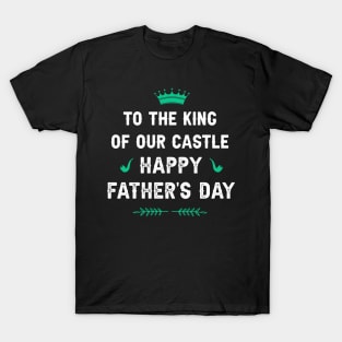 To the King of our Castle! Happy father’s day T-Shirt